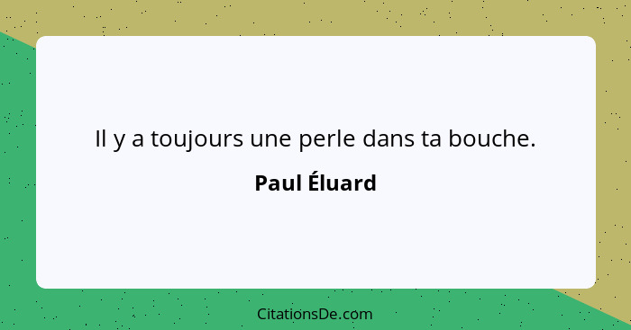 Il y a toujours une perle dans ta bouche.... - Paul Éluard