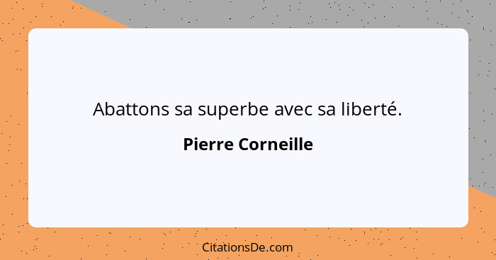 Abattons sa superbe avec sa liberté.... - Pierre Corneille