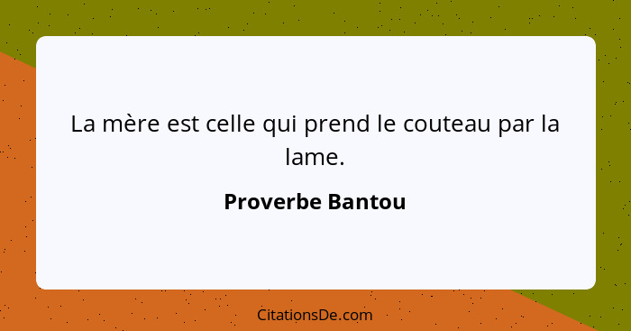 La mère est celle qui prend le couteau par la lame.... - Proverbe Bantou