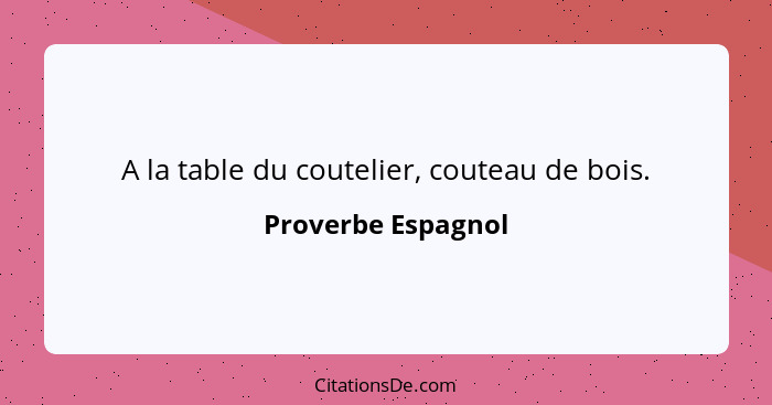 A la table du coutelier, couteau de bois.... - Proverbe Espagnol