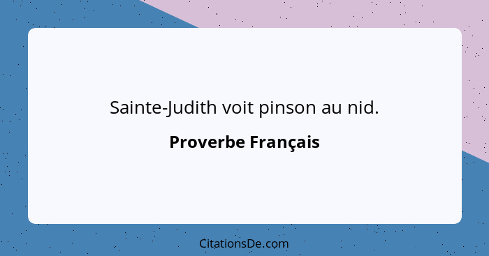 Sainte-Judith voit pinson au nid.... - Proverbe Français