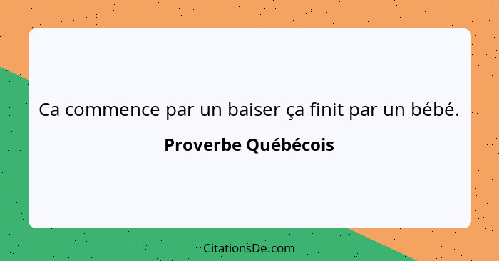 Ca commence par un baiser ça finit par un bébé.... - Proverbe Québécois