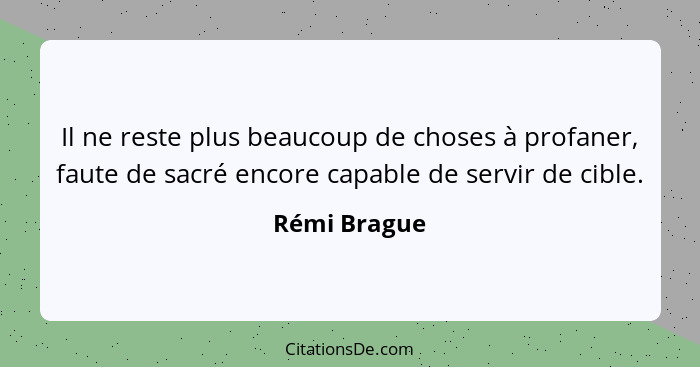 Il ne reste plus beaucoup de choses à profaner, faute de sacré encore capable de servir de cible.... - Rémi Brague