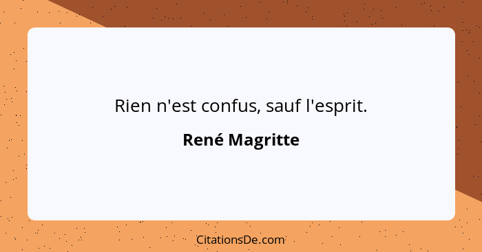 Rien n'est confus, sauf l'esprit.... - René Magritte