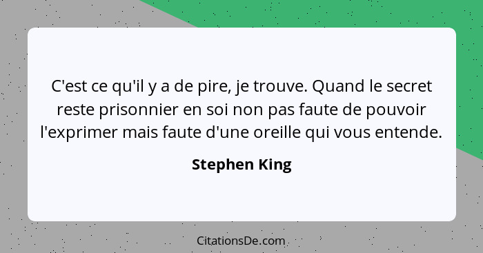 C'est ce qu'il y a de pire, je trouve. Quand le secret reste prisonnier en soi non pas faute de pouvoir l'exprimer mais faute d'une ore... - Stephen King