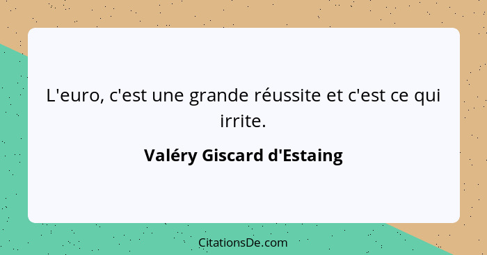 L'euro, c'est une grande réussite et c'est ce qui irrite.... - Valéry Giscard d'Estaing