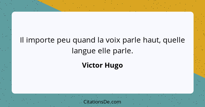 Il importe peu quand la voix parle haut, quelle langue elle parle.... - Victor Hugo