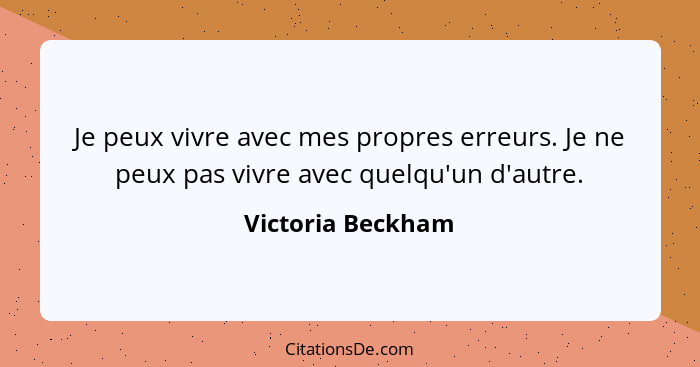 Je peux vivre avec mes propres erreurs. Je ne peux pas vivre avec quelqu'un d'autre.... - Victoria Beckham