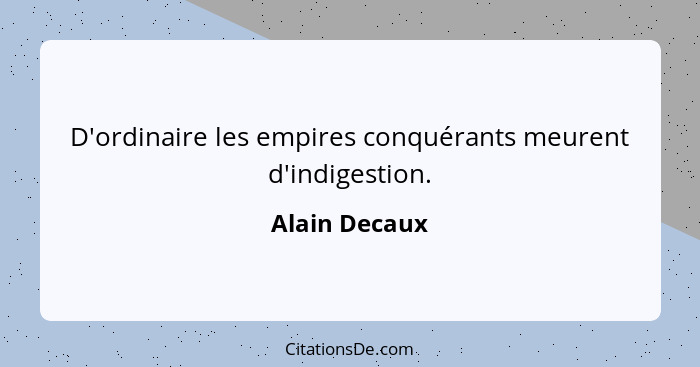 D'ordinaire les empires conquérants meurent d'indigestion.... - Alain Decaux
