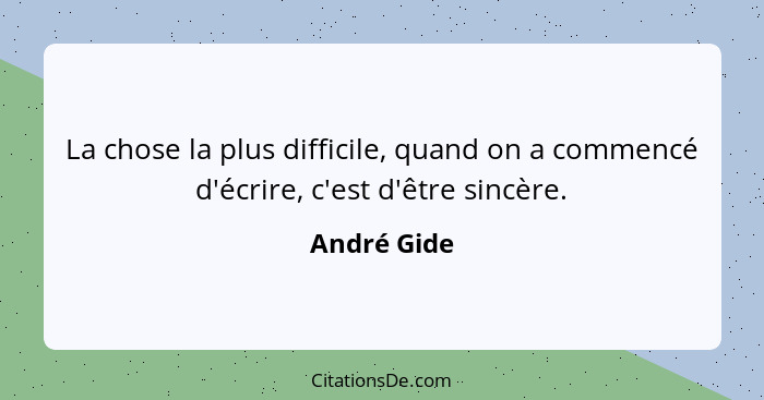 La chose la plus difficile, quand on a commencé d'écrire, c'est d'être sincère.... - André Gide