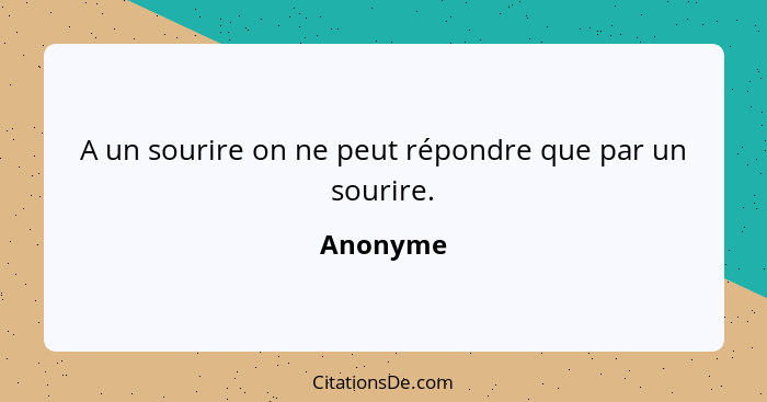 A un sourire on ne peut répondre que par un sourire.... - Anonyme