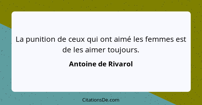 La punition de ceux qui ont aimé les femmes est de les aimer toujours.... - Antoine de Rivarol