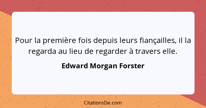 Pour la première fois depuis leurs fiançailles, il la regarda au lieu de regarder à travers elle.... - Edward Morgan Forster