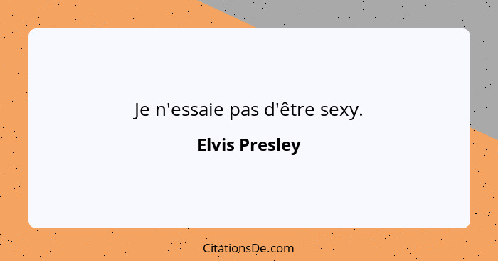 Je n'essaie pas d'être sexy.... - Elvis Presley