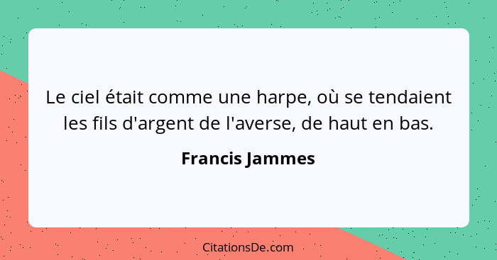 Le ciel était comme une harpe, où se tendaient les fils d'argent de l'averse, de haut en bas.... - Francis Jammes