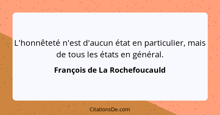 L'honnêteté n'est d'aucun état en particulier, mais de tous les états en général.... - François de La Rochefoucauld