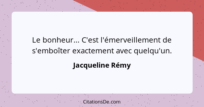 Le bonheur... C'est l'émerveillement de s'emboîter exactement avec quelqu'un.... - Jacqueline Rémy