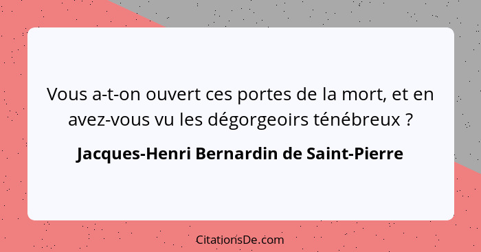 Vous a-t-on ouvert ces portes de la mort, et en avez-vous vu les dégorgeoirs ténébreux ?... - Jacques-Henri Bernardin de Saint-Pierre