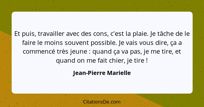 Et puis, travailler avec des cons, c'est la plaie. Je tâche de le faire le moins souvent possible. Je vais vous dire, ça a comm... - Jean-Pierre Marielle