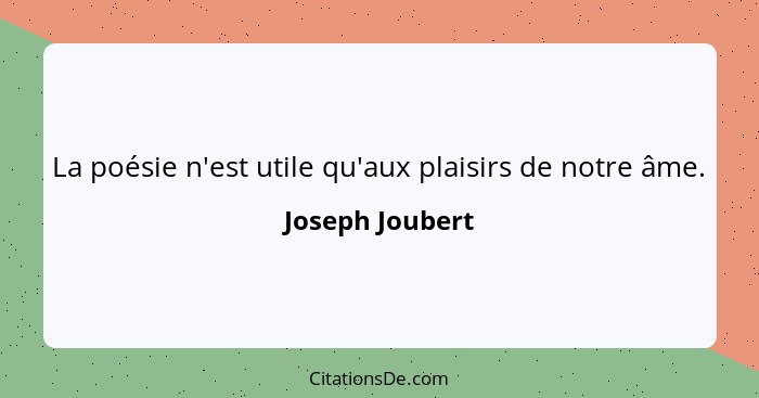 La poésie n'est utile qu'aux plaisirs de notre âme.... - Joseph Joubert