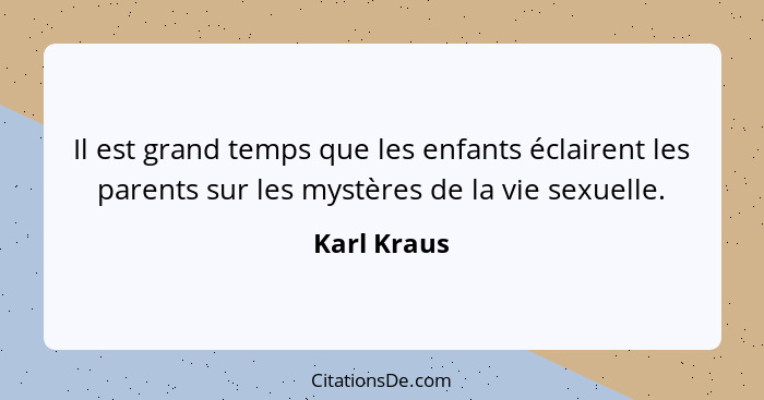 Il est grand temps que les enfants éclairent les parents sur les mystères de la vie sexuelle.... - Karl Kraus