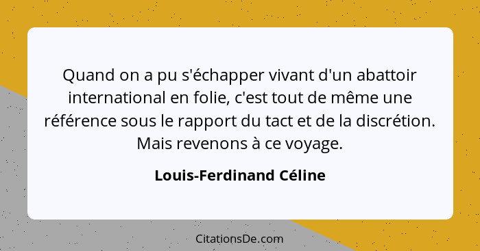 Quand on a pu s'échapper vivant d'un abattoir international en folie, c'est tout de même une référence sous le rapport du tac... - Louis-Ferdinand Céline