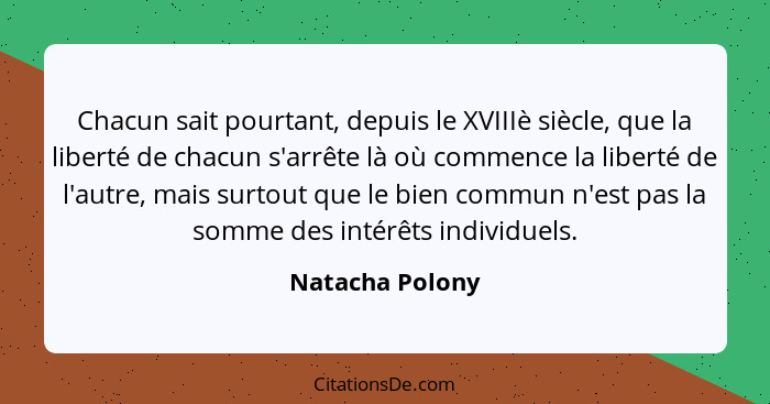 Chacun sait pourtant, depuis le XVIIIè siècle, que la liberté de chacun s'arrête là où commence la liberté de l'autre, mais surtout q... - Natacha Polony