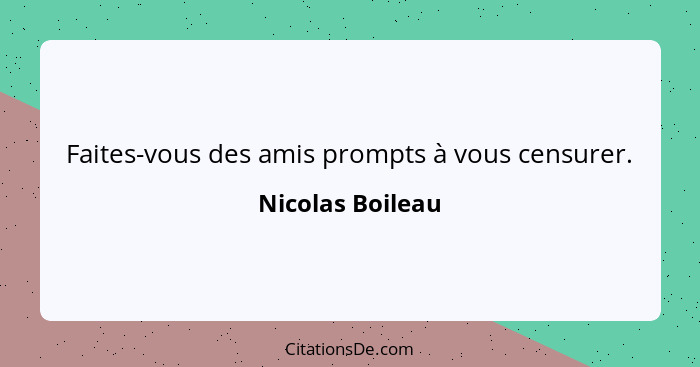 Faites-vous des amis prompts à vous censurer.... - Nicolas Boileau