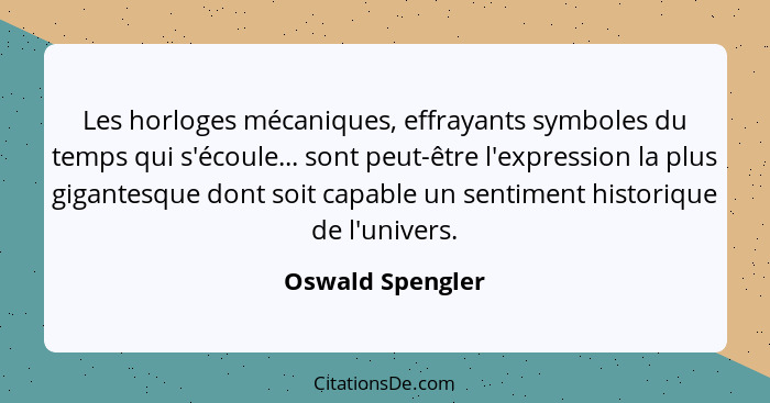 Les horloges mécaniques, effrayants symboles du temps qui s'écoule... sont peut-être l'expression la plus gigantesque dont soit capa... - Oswald Spengler