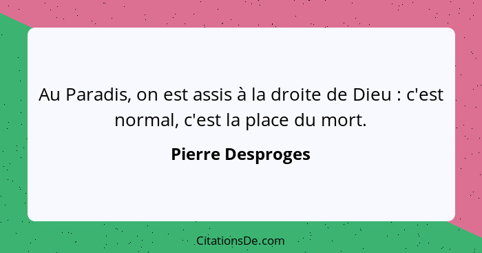 Au Paradis, on est assis à la droite de Dieu : c'est normal, c'est la place du mort.... - Pierre Desproges