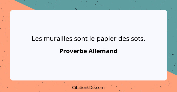 Les murailles sont le papier des sots.... - Proverbe Allemand