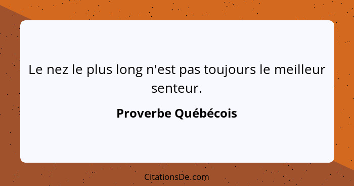 Le nez le plus long n'est pas toujours le meilleur senteur.... - Proverbe Québécois