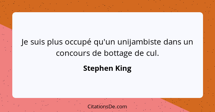 Je suis plus occupé qu'un unijambiste dans un concours de bottage de cul.... - Stephen King