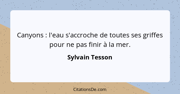 Canyons : l'eau s'accroche de toutes ses griffes pour ne pas finir à la mer.... - Sylvain Tesson