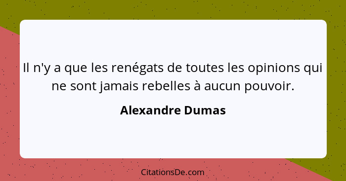 Il n'y a que les renégats de toutes les opinions qui ne sont jamais rebelles à aucun pouvoir.... - Alexandre Dumas