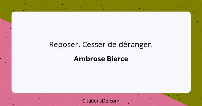 Reposer. Cesser de déranger.... - Ambrose Bierce