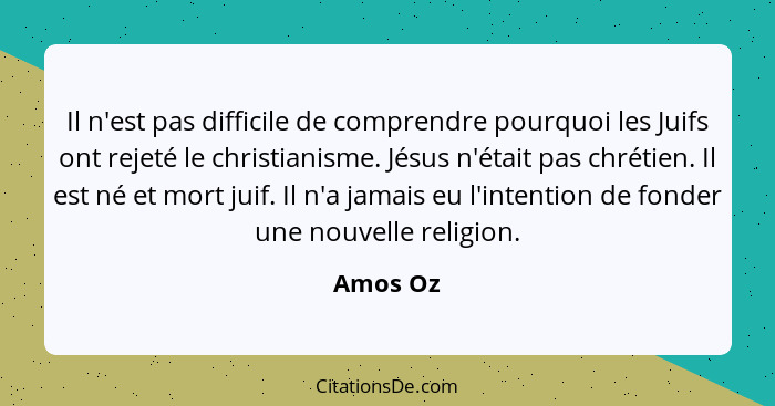 Il n'est pas difficile de comprendre pourquoi les Juifs ont rejeté le christianisme. Jésus n'était pas chrétien. Il est né et mort juif. Il... - Amos Oz