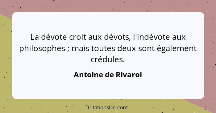 La dévote croit aux dévots, l'indévote aux philosophes ; mais toutes deux sont également crédules.... - Antoine de Rivarol