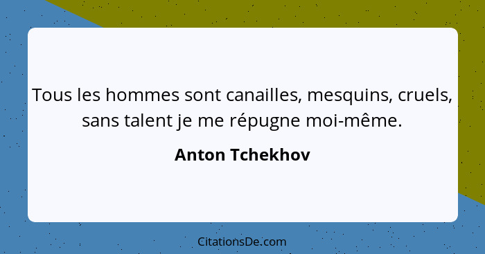 Tous les hommes sont canailles, mesquins, cruels, sans talent je me répugne moi-même.... - Anton Tchekhov