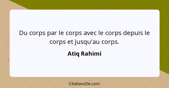 Du corps par le corps avec le corps depuis le corps et jusqu'au corps.... - Atiq Rahimi