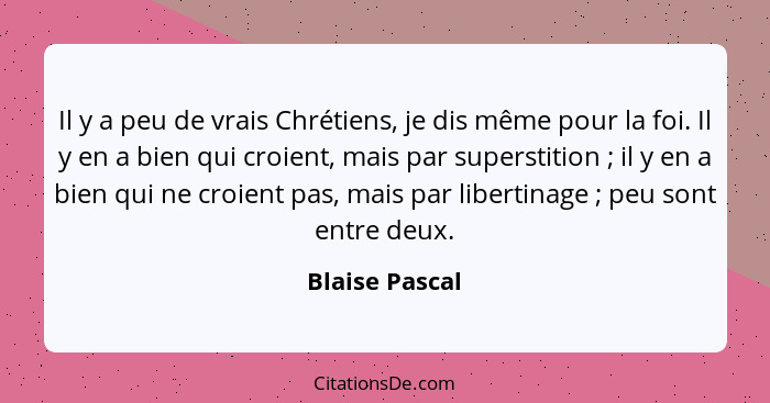 Il y a peu de vrais Chrétiens, je dis même pour la foi. Il y en a bien qui croient, mais par superstition ; il y en a bien qui ne... - Blaise Pascal