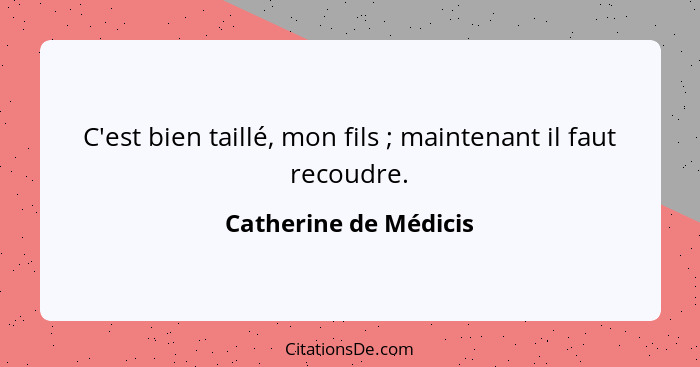 C'est bien taillé, mon fils ; maintenant il faut recoudre.... - Catherine de Médicis