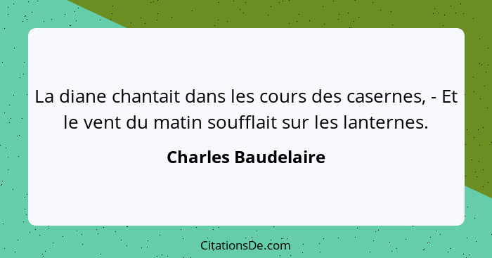 La diane chantait dans les cours des casernes, - Et le vent du matin soufflait sur les lanternes.... - Charles Baudelaire