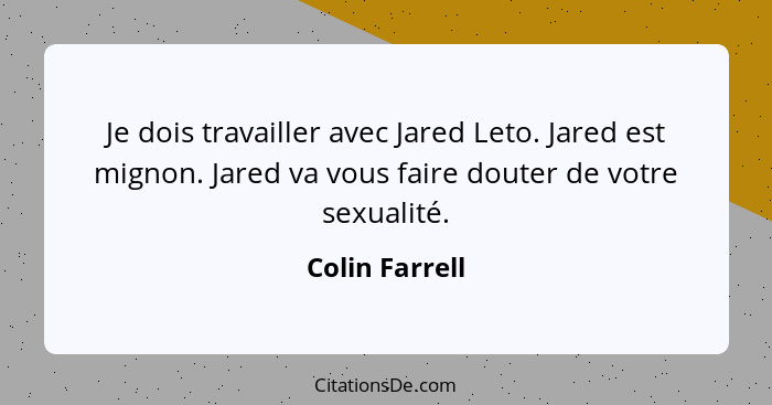 Je dois travailler avec Jared Leto. Jared est mignon. Jared va vous faire douter de votre sexualité.... - Colin Farrell