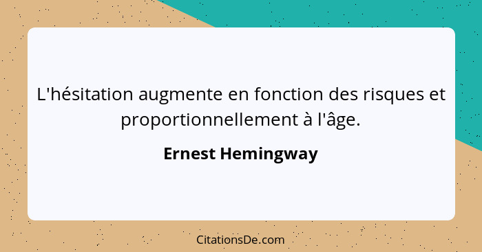 L'hésitation augmente en fonction des risques et proportionnellement à l'âge.... - Ernest Hemingway