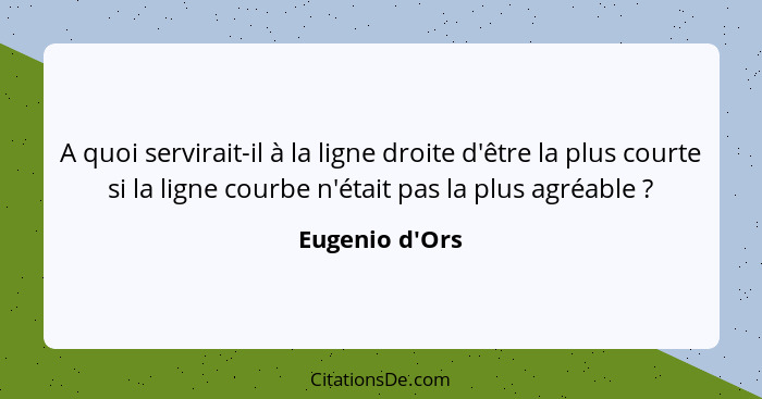 A quoi servirait-il à la ligne droite d'être la plus courte si la ligne courbe n'était pas la plus agréable ?... - Eugenio d'Ors