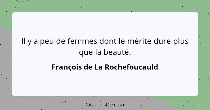 Il y a peu de femmes dont le mérite dure plus que la beauté.... - François de La Rochefoucauld