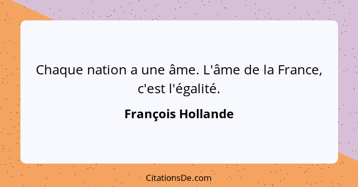 Chaque nation a une âme. L'âme de la France, c'est l'égalité.... - François Hollande