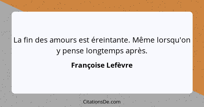 La fin des amours est éreintante. Même lorsqu'on y pense longtemps après.... - Françoise Lefèvre