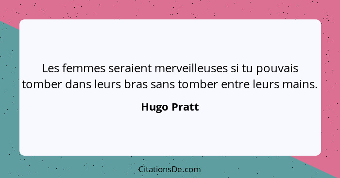 Les femmes seraient merveilleuses si tu pouvais tomber dans leurs bras sans tomber entre leurs mains.... - Hugo Pratt